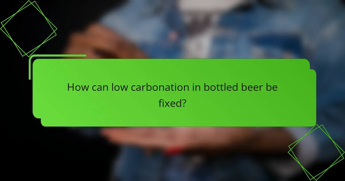 How can low carbonation in bottled beer be fixed?