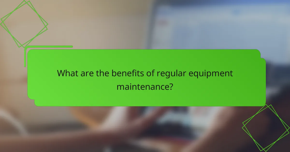 What are the benefits of regular equipment maintenance?