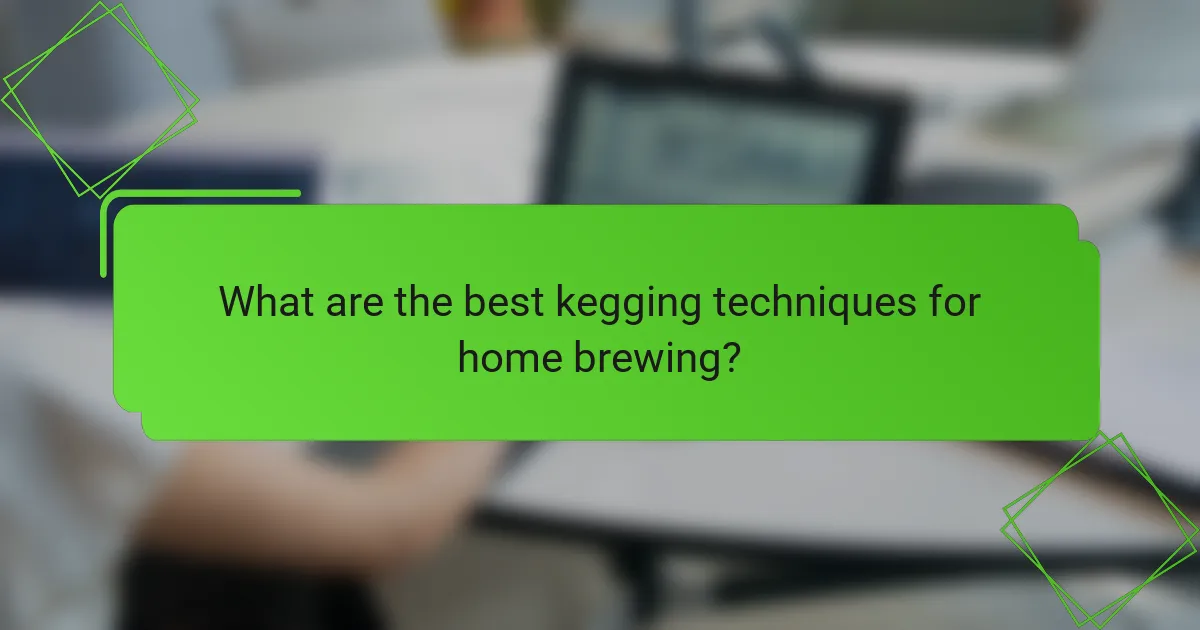 What are the best kegging techniques for home brewing?