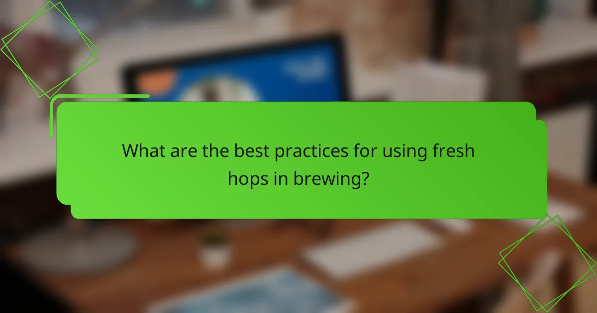 What are the best practices for using fresh hops in brewing?