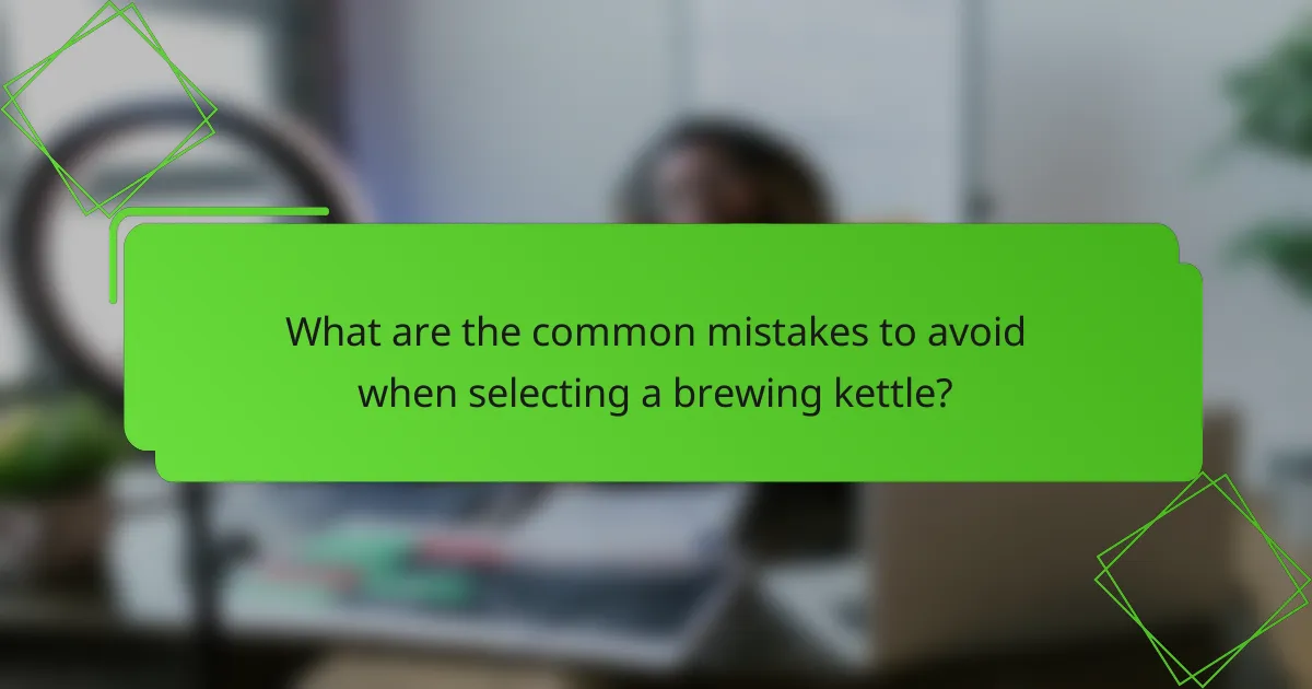 What are the common mistakes to avoid when selecting a brewing kettle?