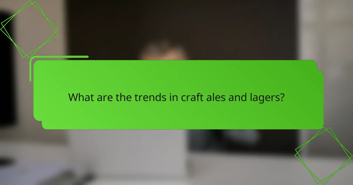 What are the trends in craft ales and lagers?