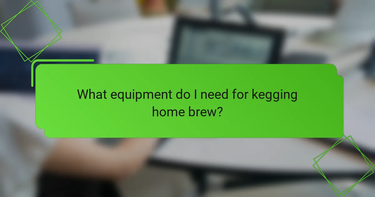 What equipment do I need for kegging home brew?