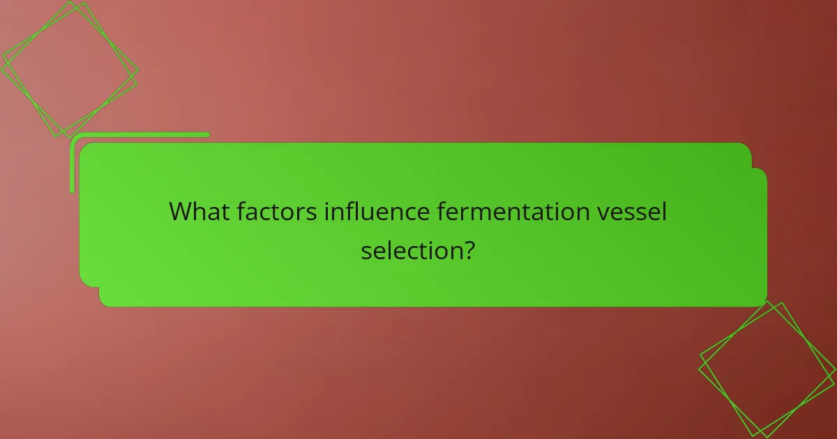 What factors influence fermentation vessel selection?