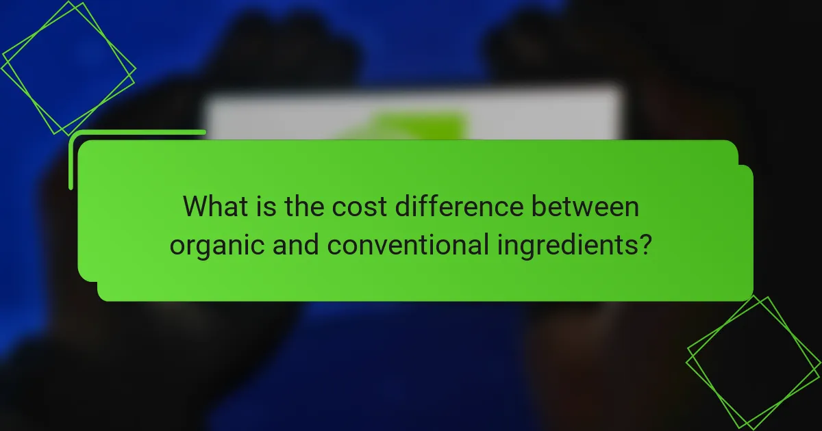 What is the cost difference between organic and conventional ingredients?